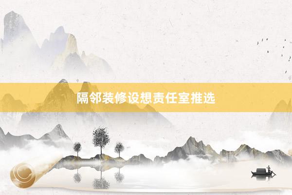 隔邻装修设想责任室推选