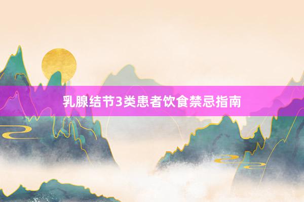 乳腺结节3类患者饮食禁忌指南