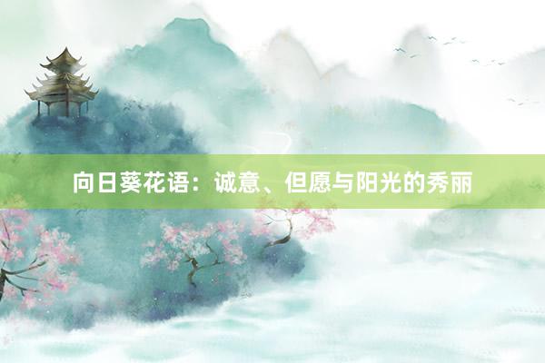 向日葵花语：诚意、但愿与阳光的秀丽